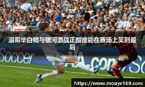 温哥华白帽与银河激战正酣谁能在赛场上笑到最后