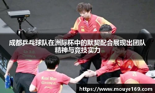 成都乒乓球队在洲际杯中的默契配合展现出团队精神与竞技实力