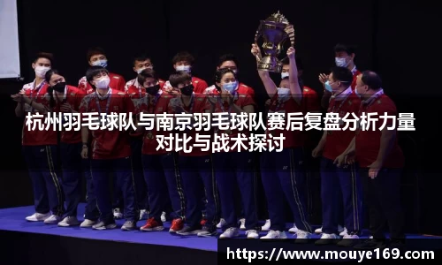 杭州羽毛球队与南京羽毛球队赛后复盘分析力量对比与战术探讨