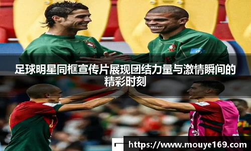 足球明星同框宣传片展现团结力量与激情瞬间的精彩时刻