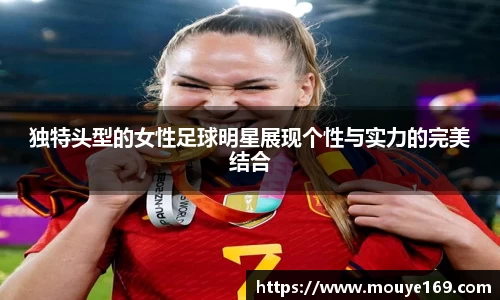 独特头型的女性足球明星展现个性与实力的完美结合