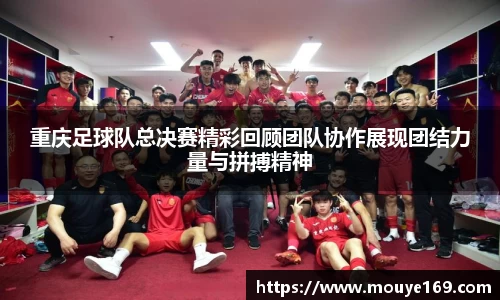 重庆足球队总决赛精彩回顾团队协作展现团结力量与拼搏精神