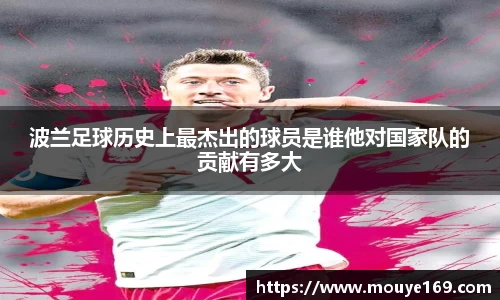 波兰足球历史上最杰出的球员是谁他对国家队的贡献有多大